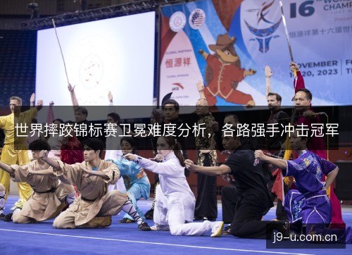 世界摔跤锦标赛卫冕难度分析,各路强手冲击冠军 世界摔跤锦标赛卫冕难度分析,各路强手冲击冠军