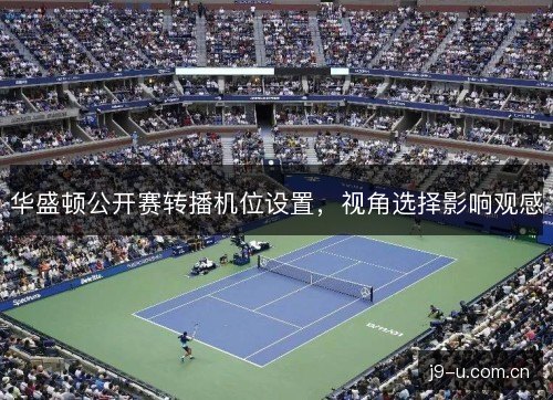 华盛顿公开赛转播机位设置，视角选择影响观感